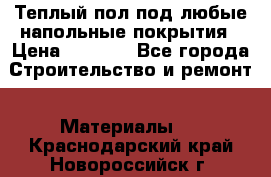 Теплый пол под любые напольные покрытия › Цена ­ 1 000 - Все города Строительство и ремонт » Материалы   . Краснодарский край,Новороссийск г.